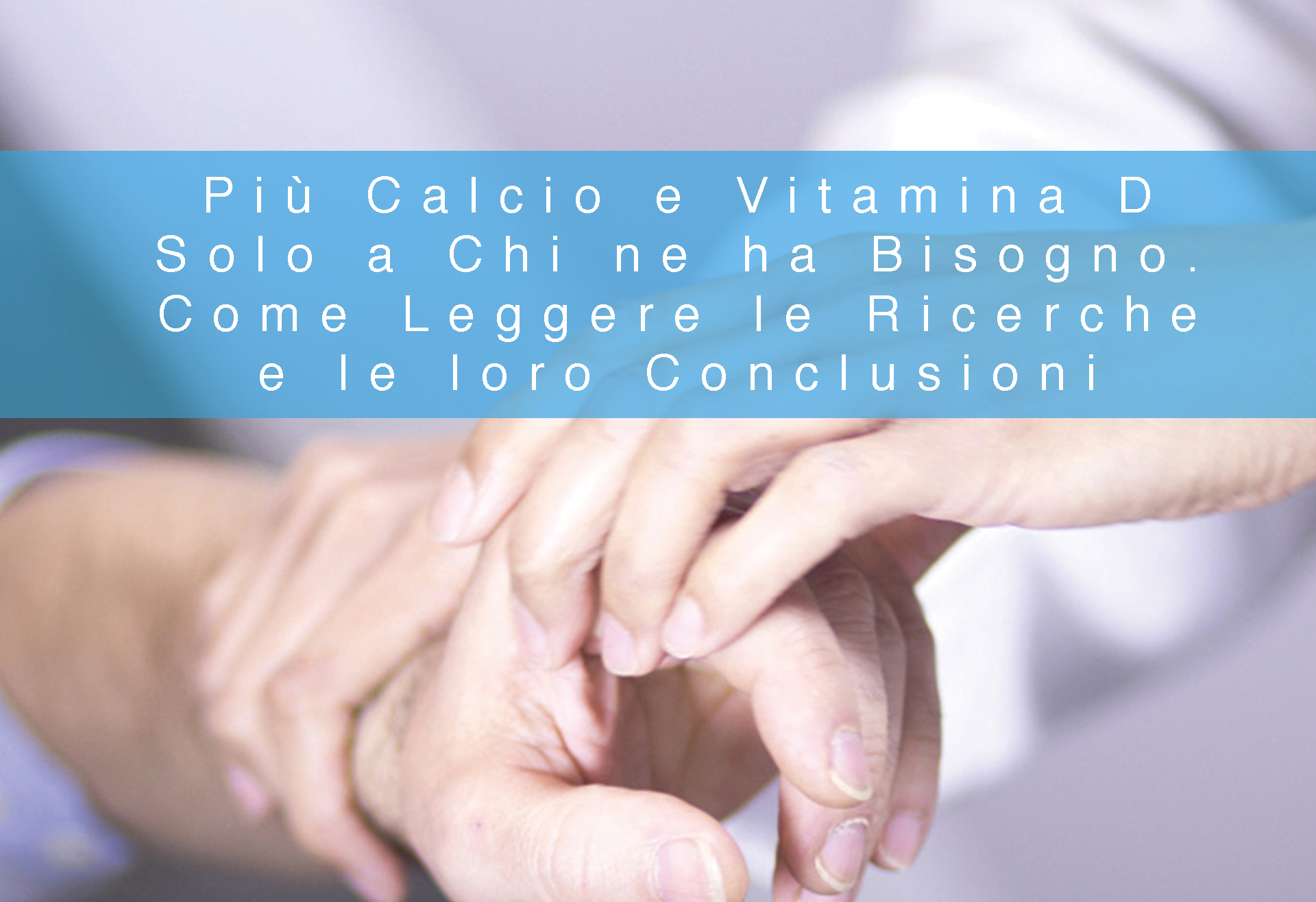 Più Calcio e Vitamina D Solo a Chi ne ha Bisogno. Come Leggere le Ricerche e le loro Conclusioni