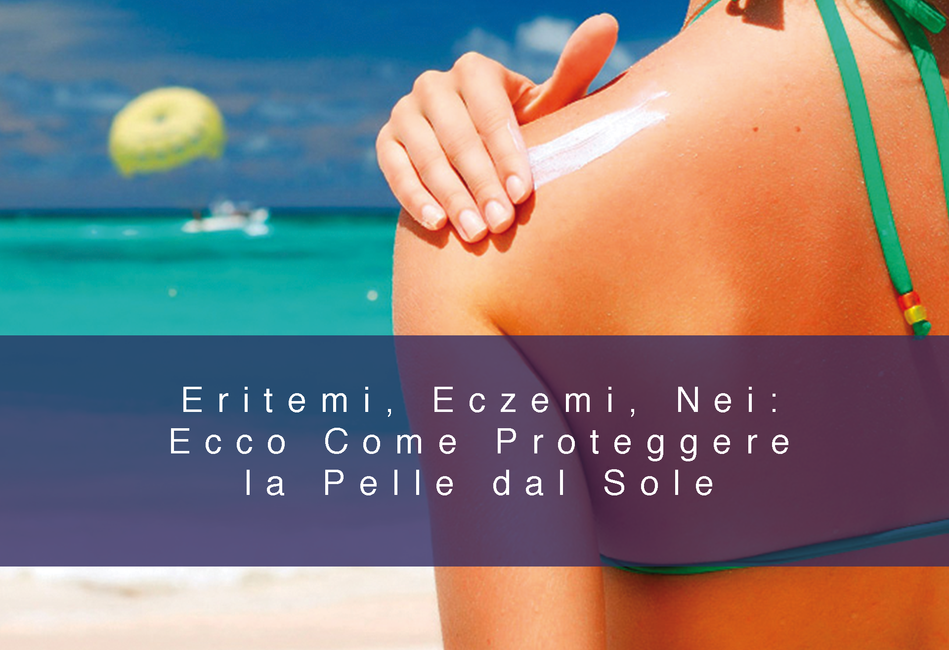 Eritemi, Eczemi, Nei: Ecco Come Proteggere la Pelle dal Sole