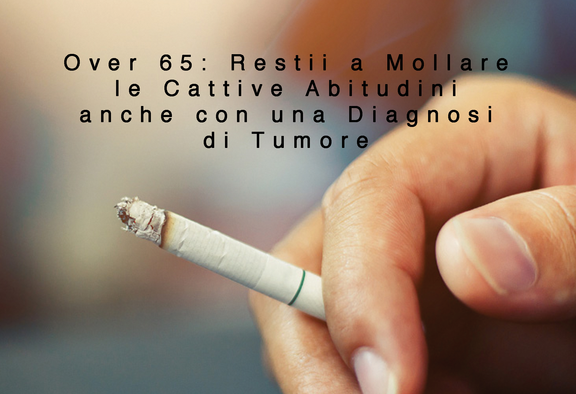 Over 65: Restii a Mollare le Cattive Abitudini anche con una Diagnosi di Tumore